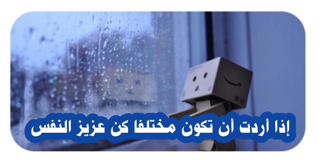 (( إذا أردت أن تكون مختلفا كن عزيز النفس ))