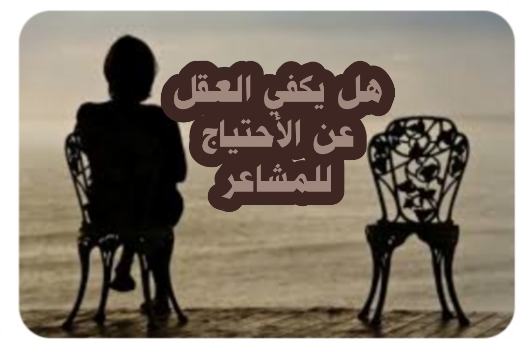 ((هل يكفي العقل عن الاحتياج للمشاعر))