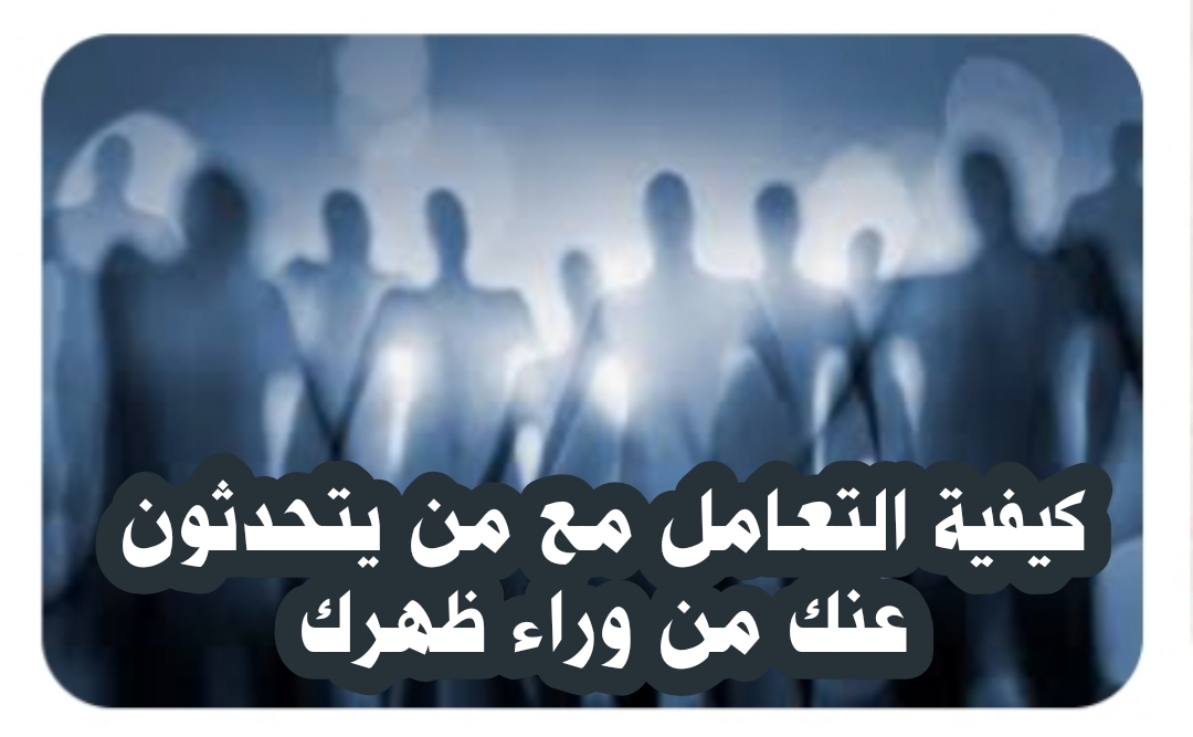(كيفية التعامل مع من يتحدثون عنك من وراء ظهرك)