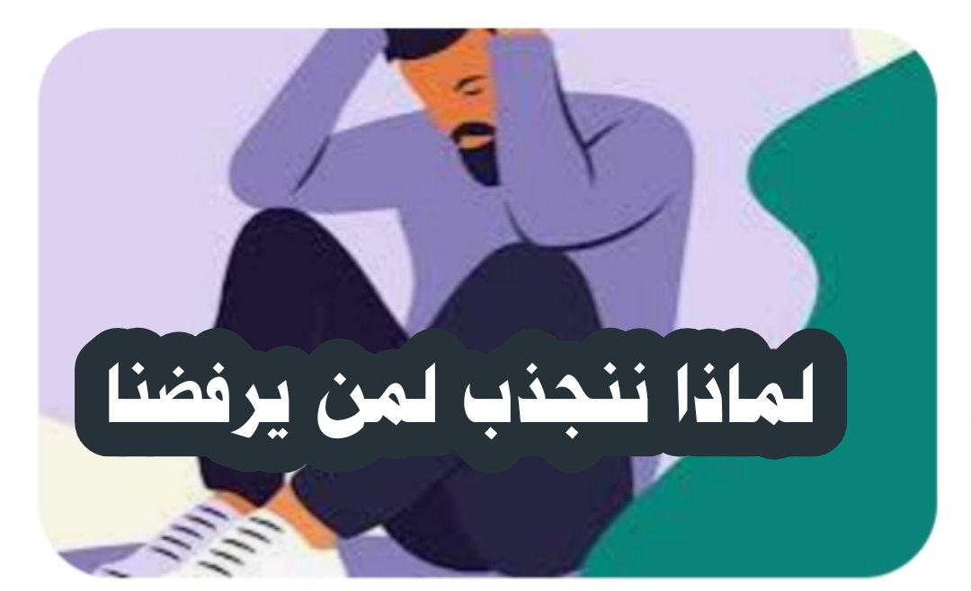  (( لماذا ننجذب لمن يرفضنا؟))