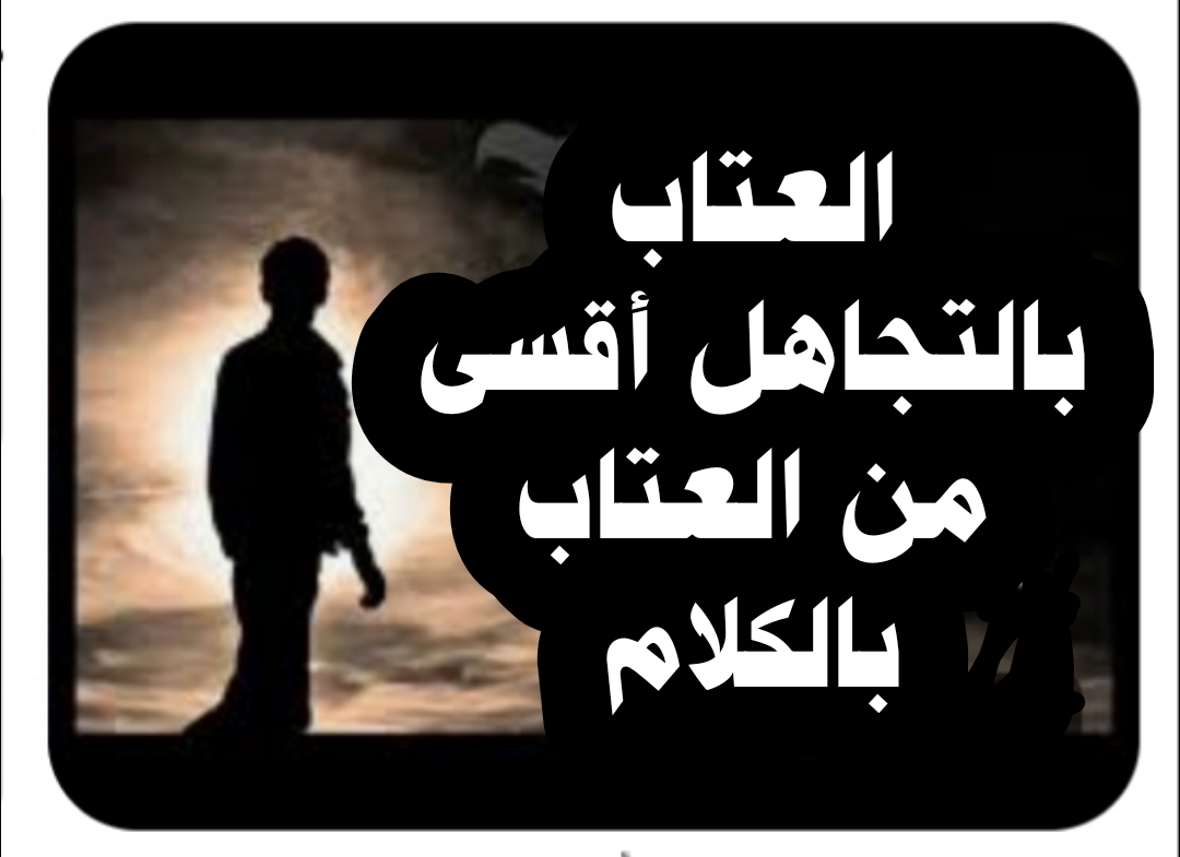 ((العتاب بالتجاهل أقسى من العتاب بالكلام ))