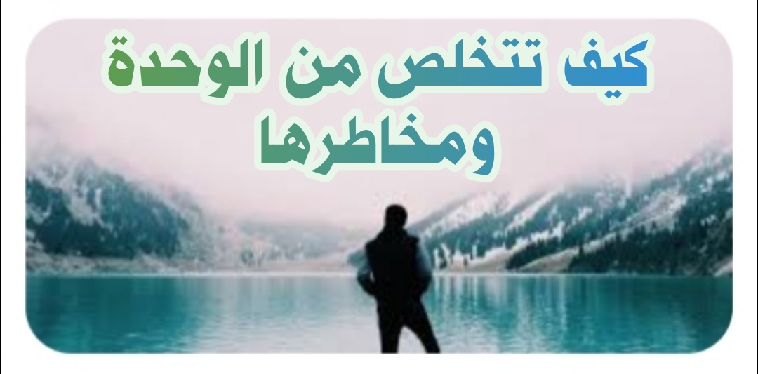 ((كيف تتخلص من الوحدة ومخاطرها))