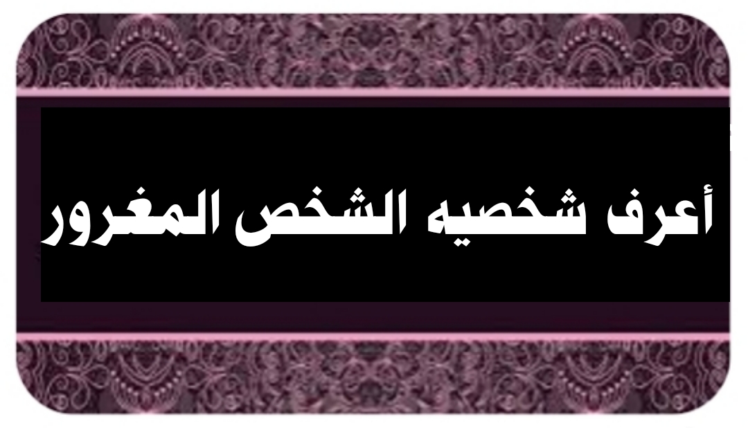 ((أعرف شخصيه الشخص المغرور))