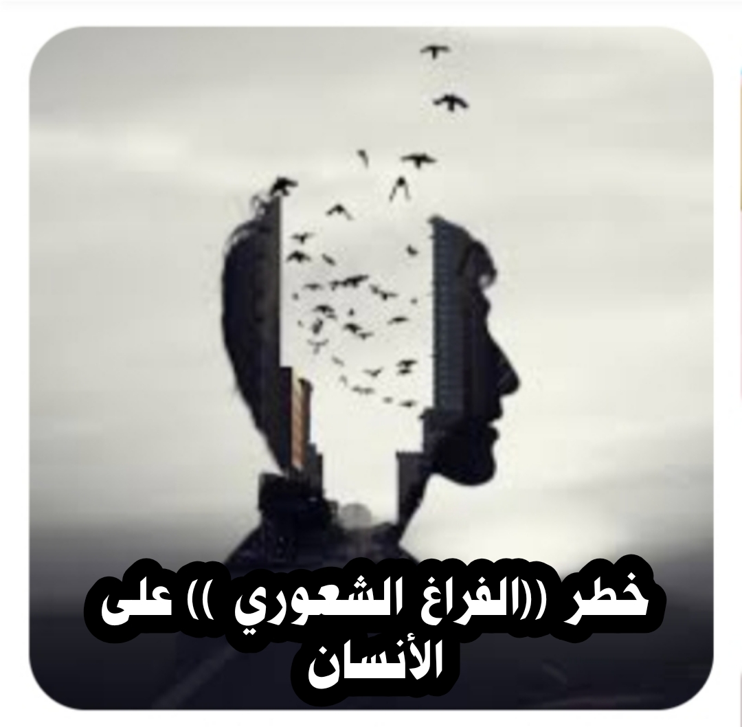 خطر ((  الفراغ الشعوري )) على الأنسان ..