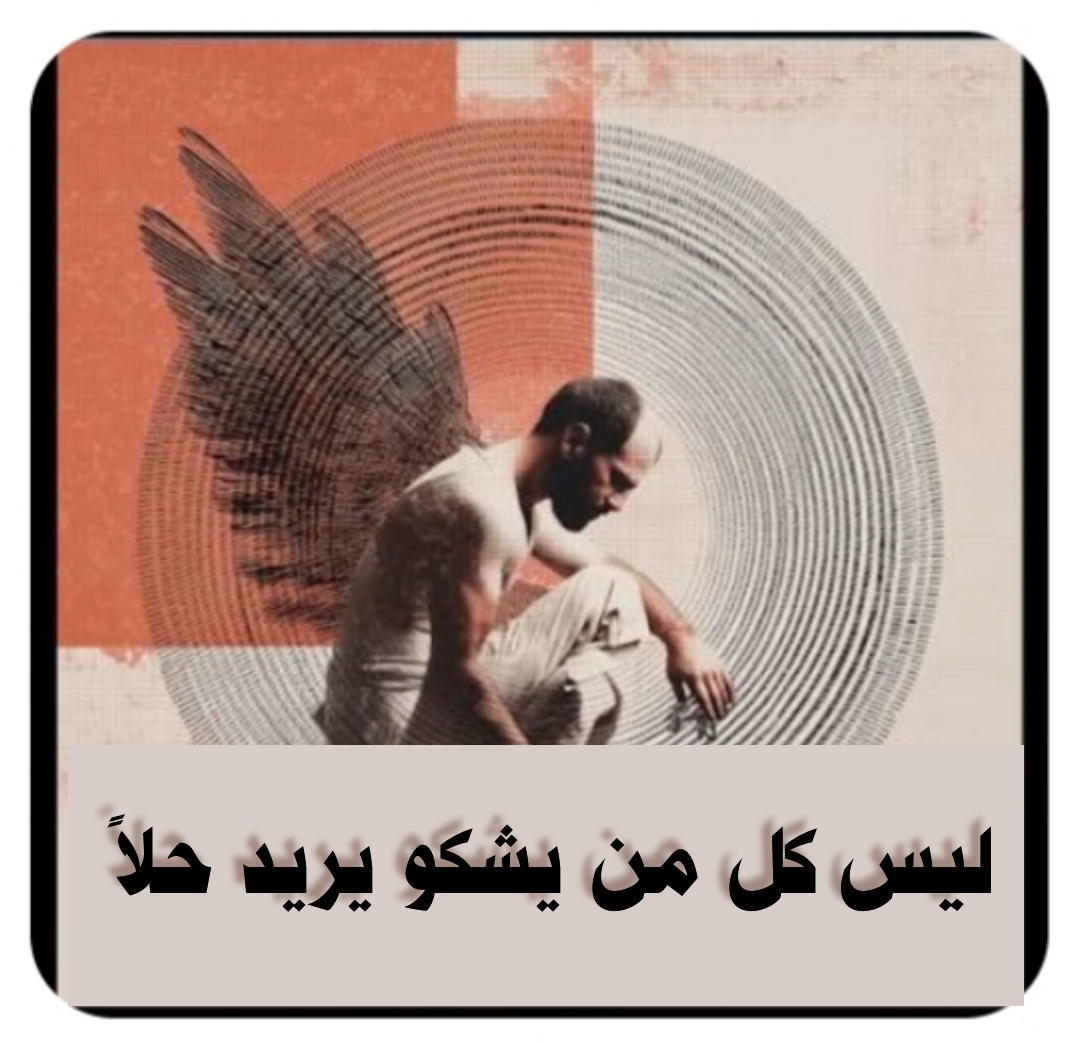 ((​ليس كل من يشكو يريد حلاً ))