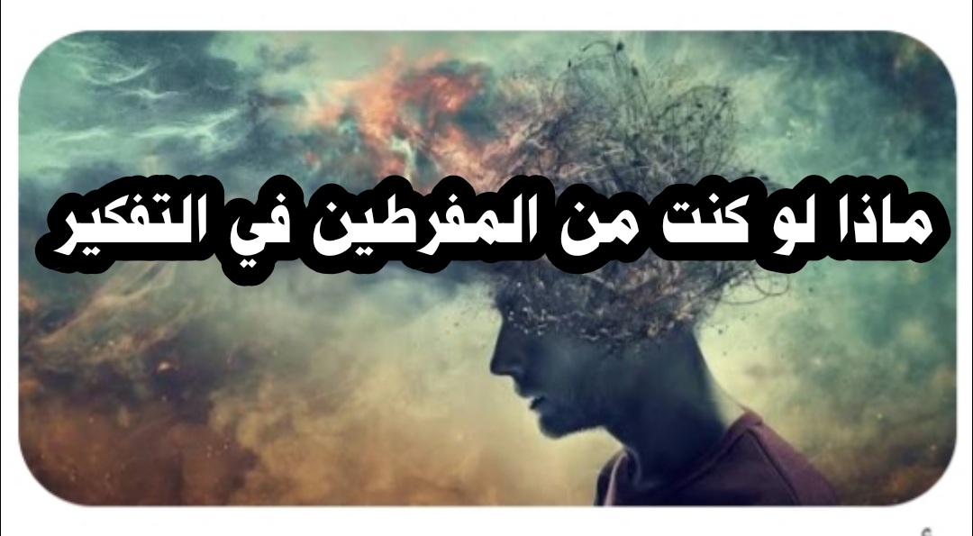 ماذا لو كنت من المفرطين في التفكير؟